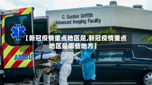 【新冠疫情重点地区是,新冠疫情重点地区是哪些地方】-第1张图片