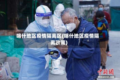 喀什地区疫情隔离区(喀什地区疫情隔离政策)-第3张图片