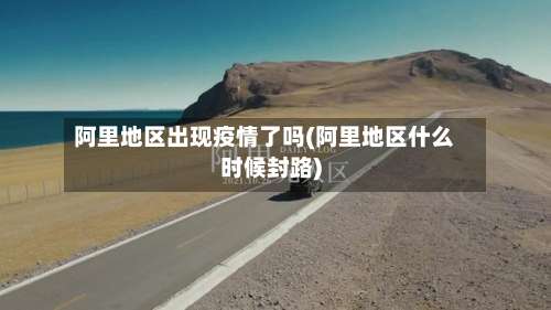 阿里地区出现疫情了吗(阿里地区什么时候封路)-第3张图片