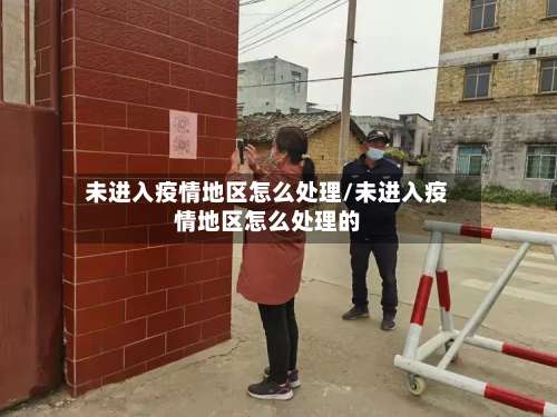 未进入疫情地区怎么处理/未进入疫情地区怎么处理的-第1张图片