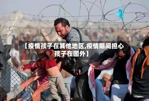 【疫情孩子在其他地区,疫情期间担心孩子在国外】-第2张图片