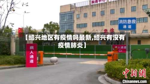 【绍兴地区有疫情吗最新,绍兴有没有疫情肺炎】-第2张图片