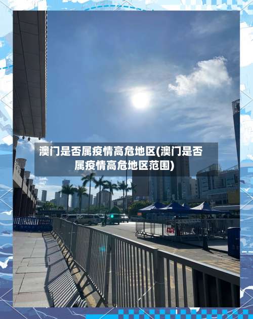 澳门是否属疫情高危地区(澳门是否属疫情高危地区范围)-第1张图片