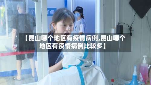 【昆山哪个地区有疫情病例,昆山哪个地区有疫情病例比较多】-第1张图片