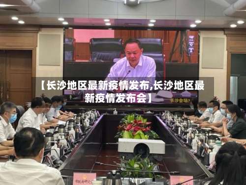 【长沙地区最新疫情发布,长沙地区最新疫情发布会】-第1张图片