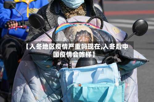 【入冬地区疫情严重吗现在,入冬后中国疫情会咋样】-第2张图片