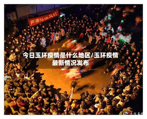 今日玉环疫情是什么地区/玉环疫情最新情况发布-第1张图片