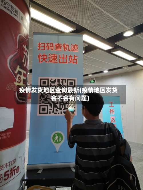 疫情发货地区查询最新(疫情地区发货会不会有问题)-第3张图片