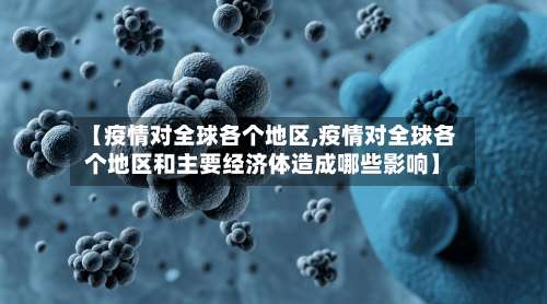 【疫情对全球各个地区,疫情对全球各个地区和主要经济体造成哪些影响】-第2张图片