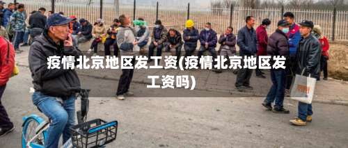 疫情北京地区发工资(疫情北京地区发工资吗)-第2张图片