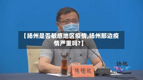 【扬州是否敏感地区疫情,扬州那边疫情严重吗?】-第2张图片