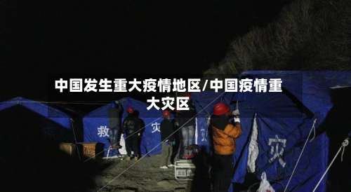 中国发生重大疫情地区/中国疫情重大灾区-第1张图片