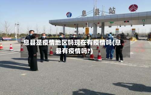 息县是疫情地区吗现在有疫情吗(息县有疫情吗?)-第2张图片