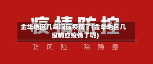 金华地区几级响应疫情了(金华地区几级响应疫情了呢)-第1张图片