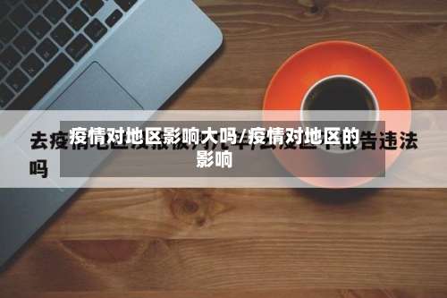 疫情对地区影响大吗/疫情对地区的影响-第2张图片