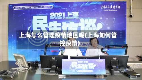 上海怎么管理疫情地区呢(上海如何管控疫情)-第2张图片