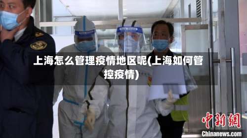上海怎么管理疫情地区呢(上海如何管控疫情)-第3张图片