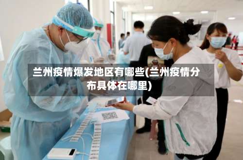 兰州疫情爆发地区有哪些(兰州疫情分布具体在哪里)-第2张图片