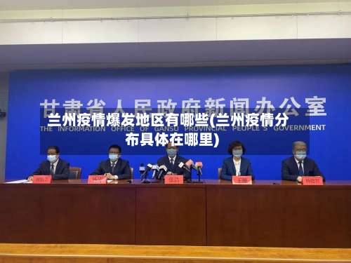 兰州疫情爆发地区有哪些(兰州疫情分布具体在哪里)-第1张图片