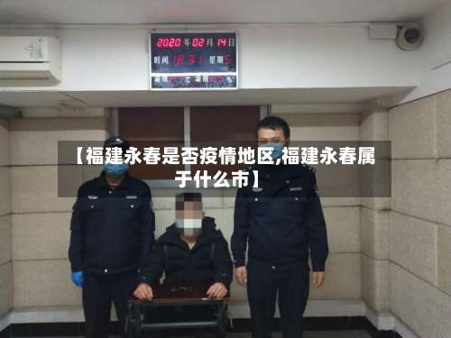 【福建永春是否疫情地区,福建永春属于什么市】-第3张图片