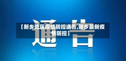 【新乡地区疫情防控通告,新乡最新疫情防控】-第2张图片