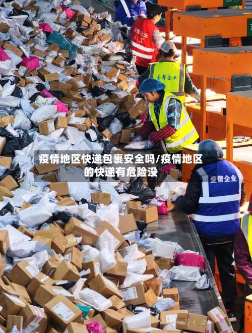 疫情地区快递包裹安全吗/疫情地区的快递有危险没-第3张图片