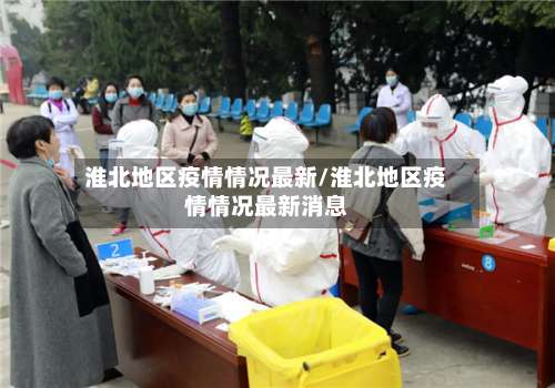 淮北地区疫情情况最新/淮北地区疫情情况最新消息-第3张图片