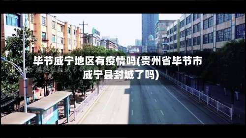 毕节威宁地区有疫情吗(贵州省毕节市威宁县封城了吗)-第1张图片