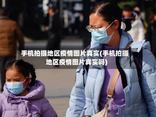 手机拍摄地区疫情图片真实(手机拍摄地区疫情图片真实吗)-第3张图片