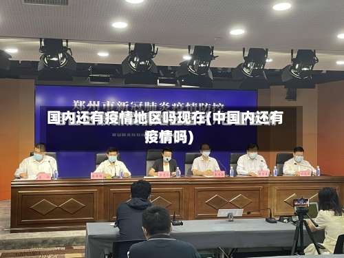 国内还有疫情地区吗现在(中国内还有疫情吗)-第1张图片