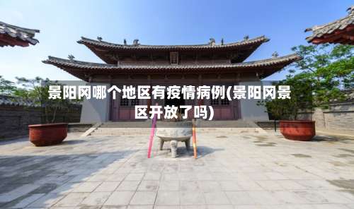 景阳冈哪个地区有疫情病例(景阳冈景区开放了吗)-第1张图片