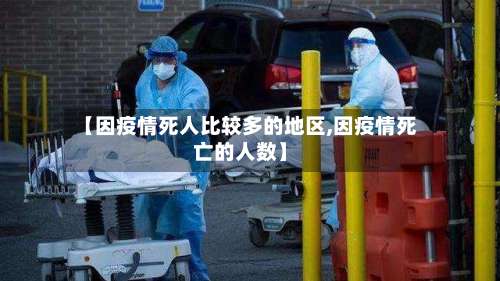 【因疫情死人比较多的地区,因疫情死亡的人数】-第1张图片