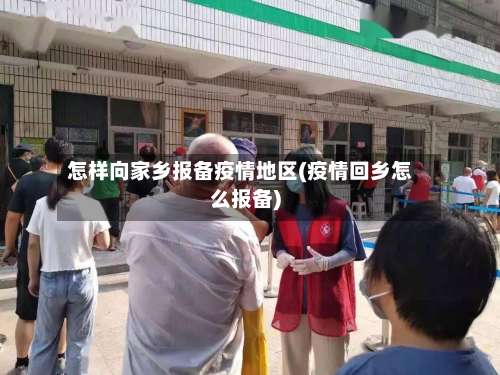 怎样向家乡报备疫情地区(疫情回乡怎么报备)-第1张图片
