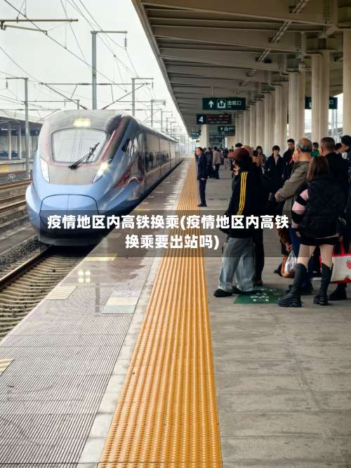 疫情地区内高铁换乘(疫情地区内高铁换乘要出站吗)-第2张图片