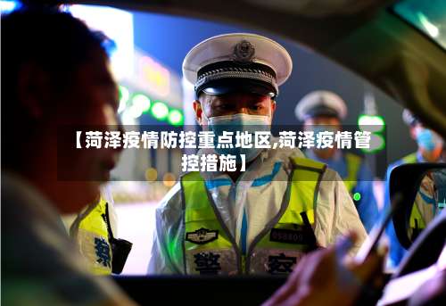 【菏泽疫情防控重点地区,菏泽疫情管控措施】-第3张图片