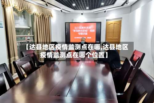 【达县地区疫情监测点在哪,达县地区疫情监测点在哪个位置】-第1张图片