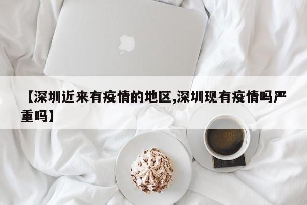 【深圳近来有疫情的地区,深圳现有疫情吗严重吗】
